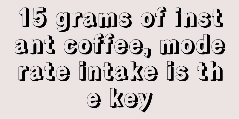 15 grams of instant coffee, moderate intake is the key