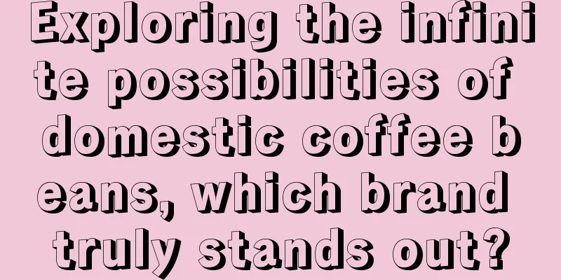 Exploring the infinite possibilities of domestic coffee beans, which brand truly stands out?