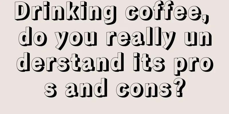 Drinking coffee, do you really understand its pros and cons?