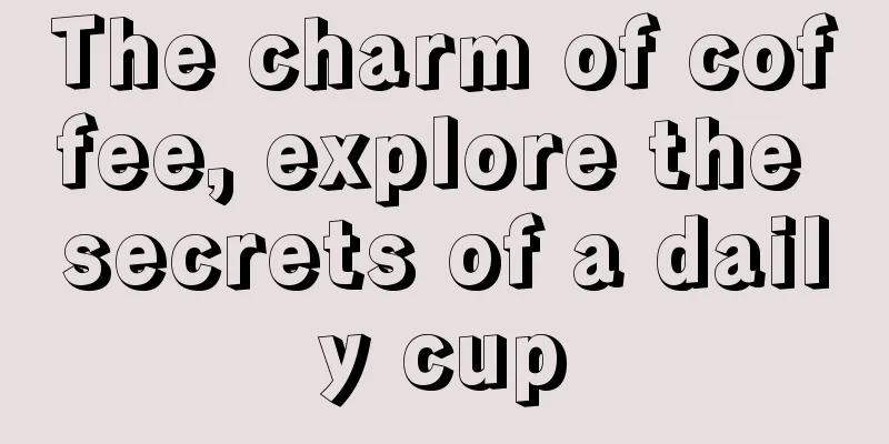 The charm of coffee, explore the secrets of a daily cup