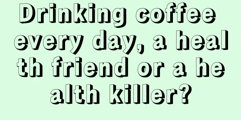 Drinking coffee every day, a health friend or a health killer?