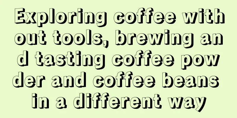 Exploring coffee without tools, brewing and tasting coffee powder and coffee beans in a different way