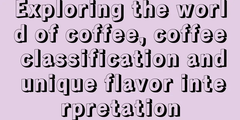 Exploring the world of coffee, coffee classification and unique flavor interpretation