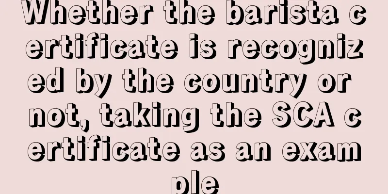 Whether the barista certificate is recognized by the country or not, taking the SCA certificate as an example