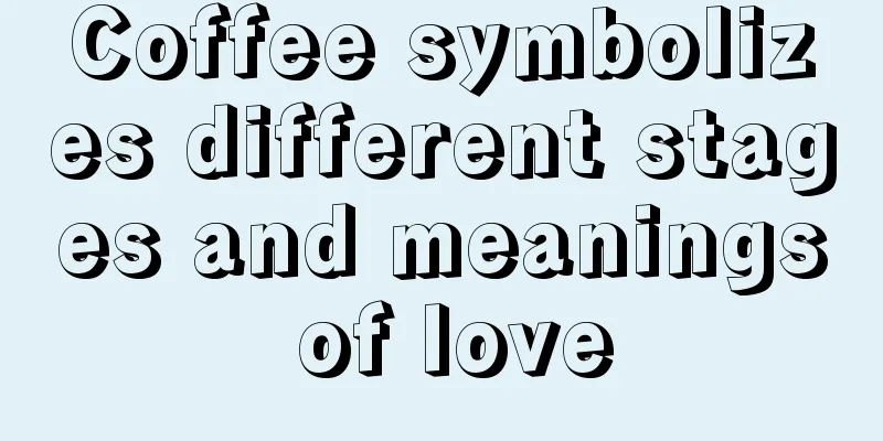 Coffee symbolizes different stages and meanings of love