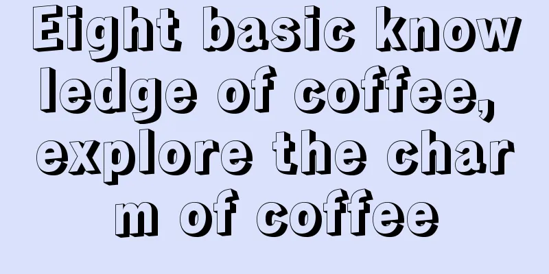 Eight basic knowledge of coffee, explore the charm of coffee