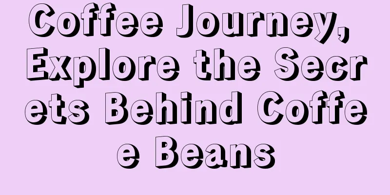 Coffee Journey, Explore the Secrets Behind Coffee Beans