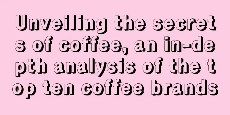 Unveiling the secrets of coffee, an in-depth analysis of the top ten coffee brands