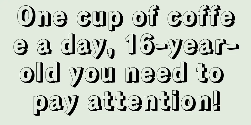 One cup of coffee a day, 16-year-old you need to pay attention!