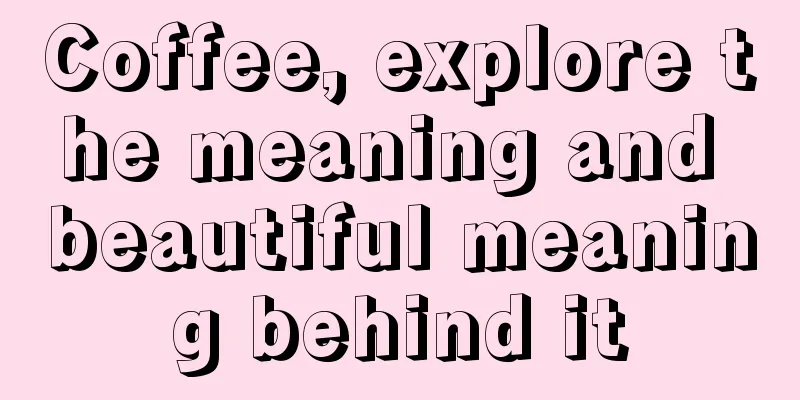 Coffee, explore the meaning and beautiful meaning behind it