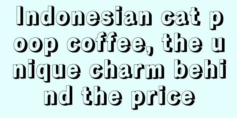 Indonesian cat poop coffee, the unique charm behind the price