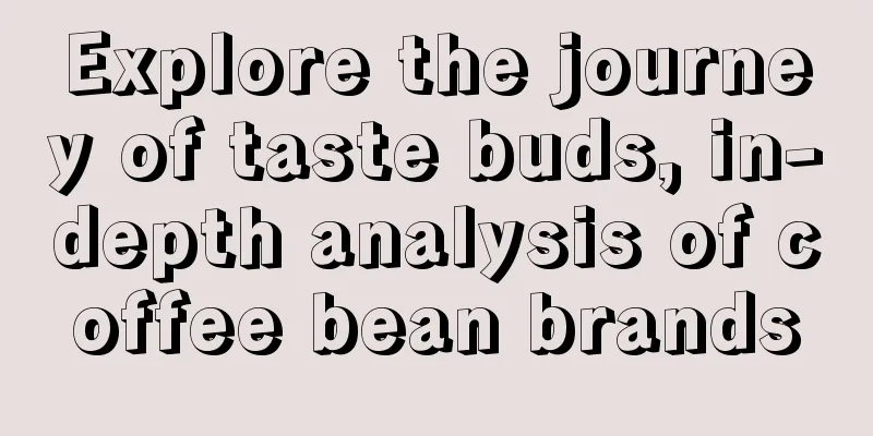 Explore the journey of taste buds, in-depth analysis of coffee bean brands