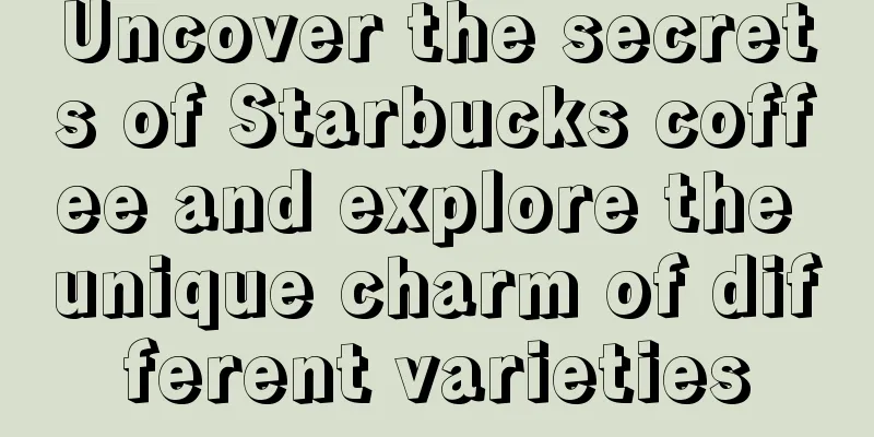 Uncover the secrets of Starbucks coffee and explore the unique charm of different varieties