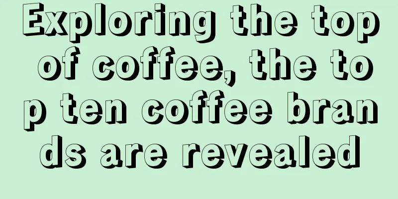 Exploring the top of coffee, the top ten coffee brands are revealed