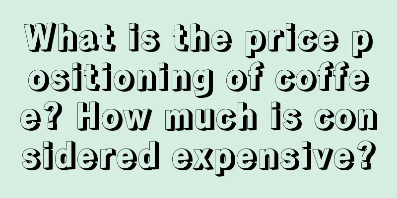 What is the price positioning of coffee? How much is considered expensive?