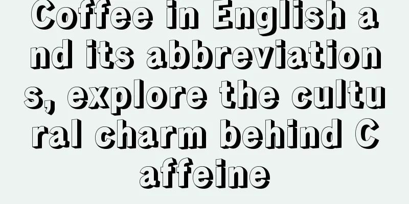 Coffee in English and its abbreviations, explore the cultural charm behind Caffeine