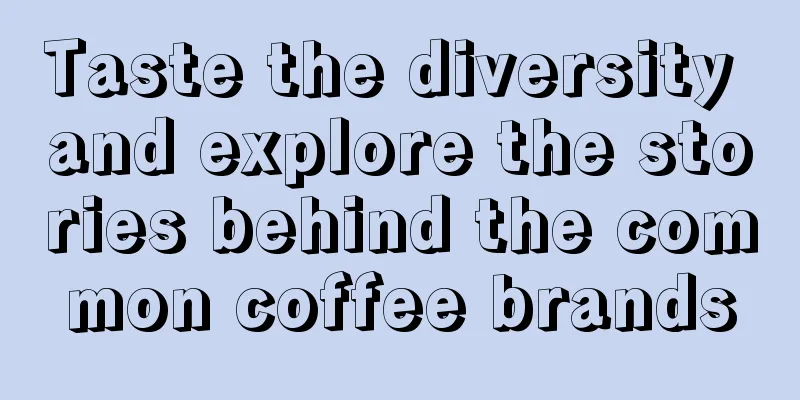 Taste the diversity and explore the stories behind the common coffee brands