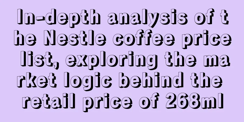 In-depth analysis of the Nestle coffee price list, exploring the market logic behind the retail price of 268ml