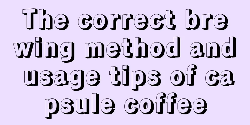 The correct brewing method and usage tips of capsule coffee