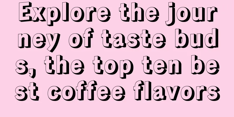 Explore the journey of taste buds, the top ten best coffee flavors