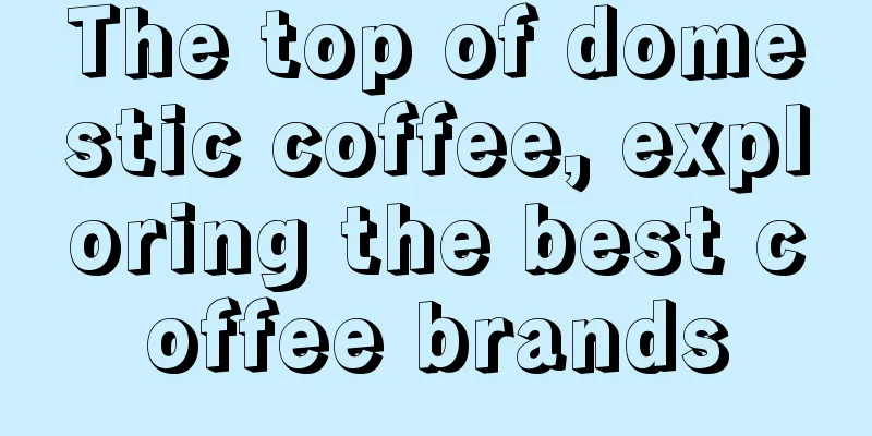 The top of domestic coffee, exploring the best coffee brands