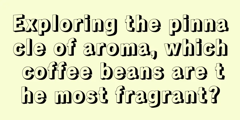 Exploring the pinnacle of aroma, which coffee beans are the most fragrant?