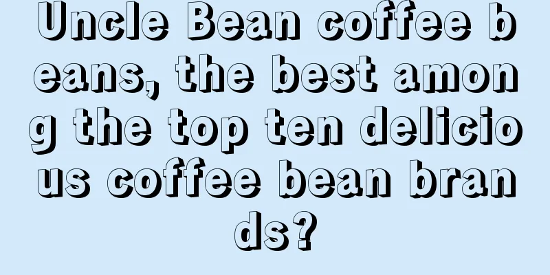 Uncle Bean coffee beans, the best among the top ten delicious coffee bean brands?