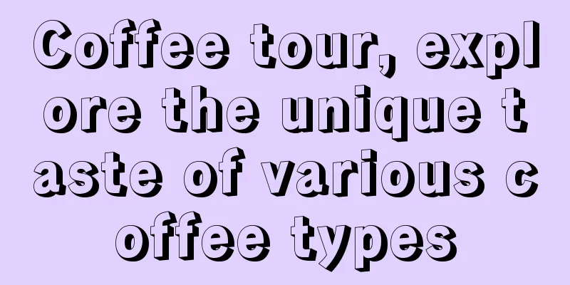 Coffee tour, explore the unique taste of various coffee types