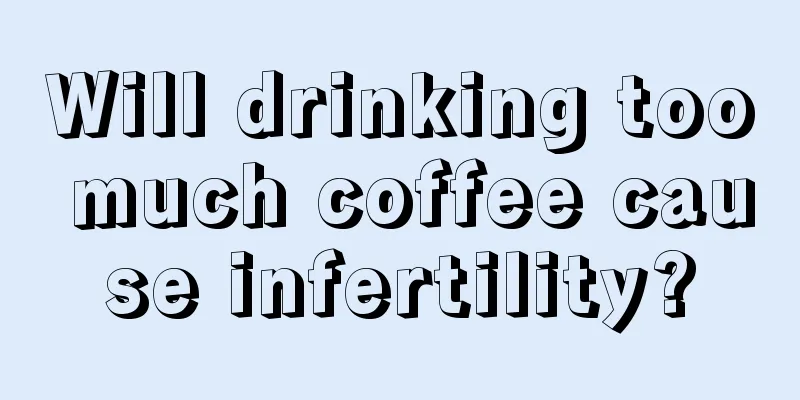 Will drinking too much coffee cause infertility?