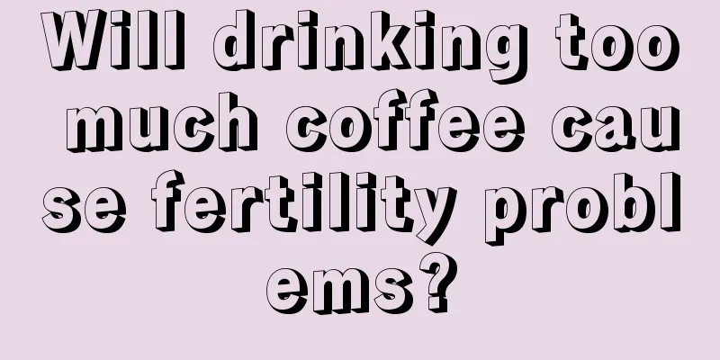 Will drinking too much coffee cause fertility problems?