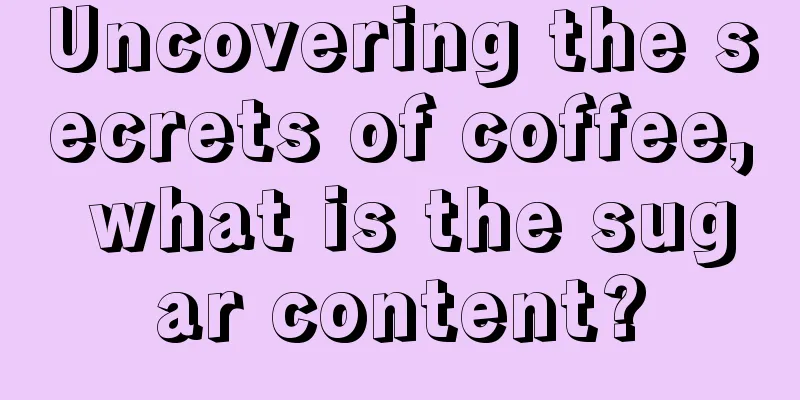 Uncovering the secrets of coffee, what is the sugar content?