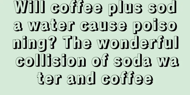 Will coffee plus soda water cause poisoning? The wonderful collision of soda water and coffee