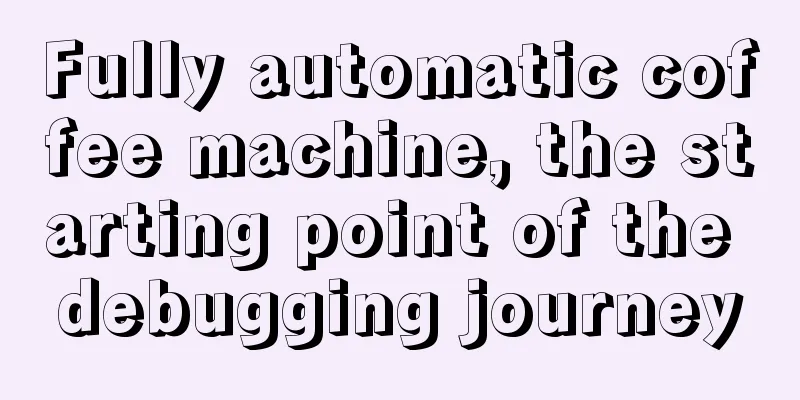 Fully automatic coffee machine, the starting point of the debugging journey