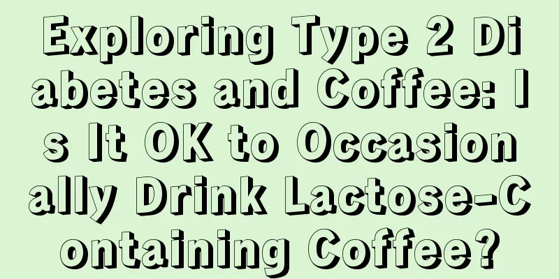 Exploring Type 2 Diabetes and Coffee: Is It OK to Occasionally Drink Lactose-Containing Coffee?