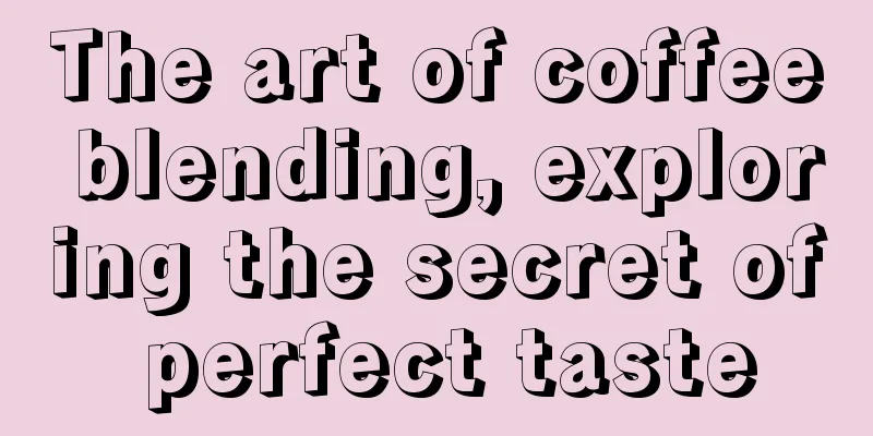 The art of coffee blending, exploring the secret of perfect taste