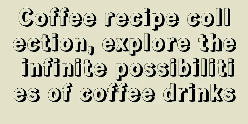 Coffee recipe collection, explore the infinite possibilities of coffee drinks