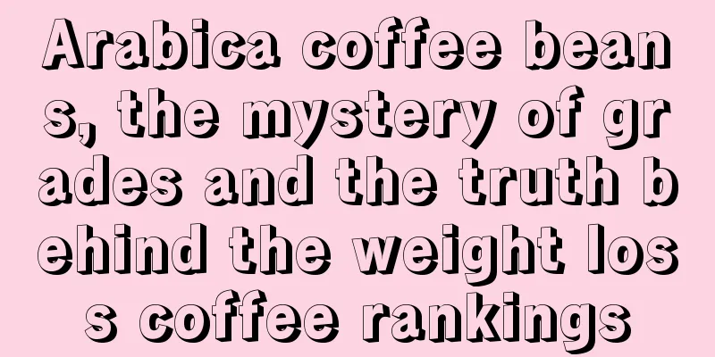 Arabica coffee beans, the mystery of grades and the truth behind the weight loss coffee rankings