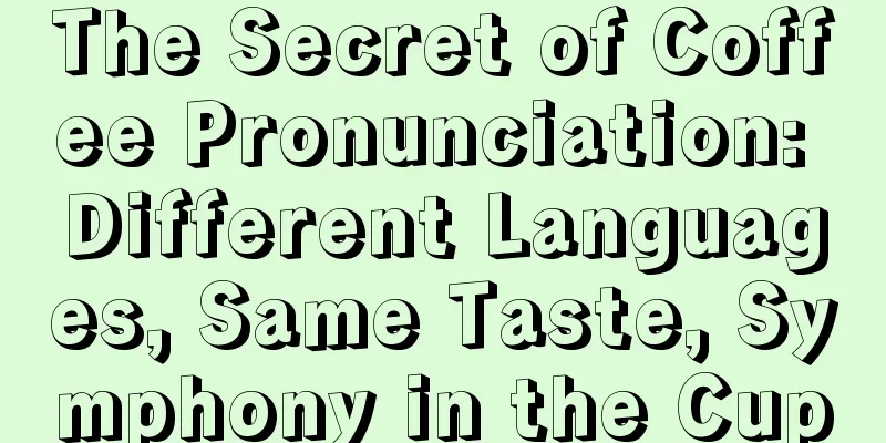 The Secret of Coffee Pronunciation: Different Languages, Same Taste, Symphony in the Cup