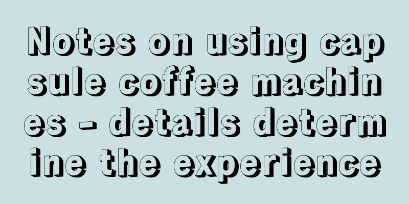 Notes on using capsule coffee machines - details determine the experience