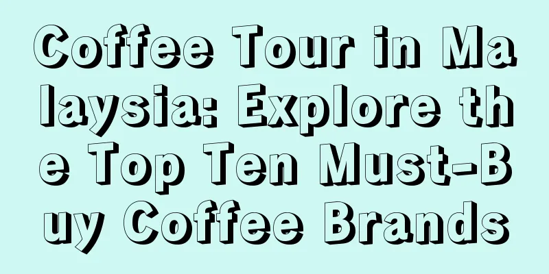 Coffee Tour in Malaysia: Explore the Top Ten Must-Buy Coffee Brands