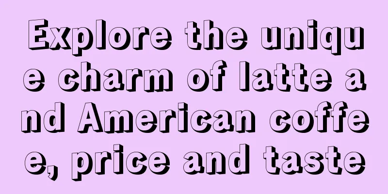 Explore the unique charm of latte and American coffee, price and taste