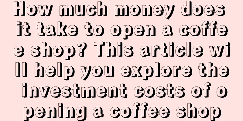 How much money does it take to open a coffee shop? This article will help you explore the investment costs of opening a coffee shop