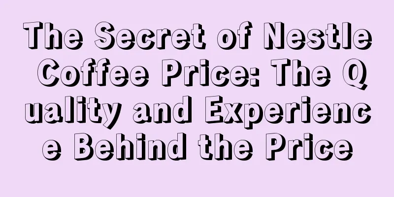 The Secret of Nestle Coffee Price: The Quality and Experience Behind the Price