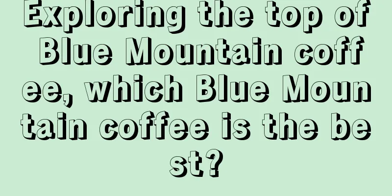 Exploring the top of Blue Mountain coffee, which Blue Mountain coffee is the best?