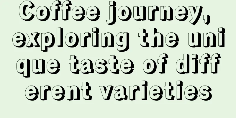 Coffee journey, exploring the unique taste of different varieties