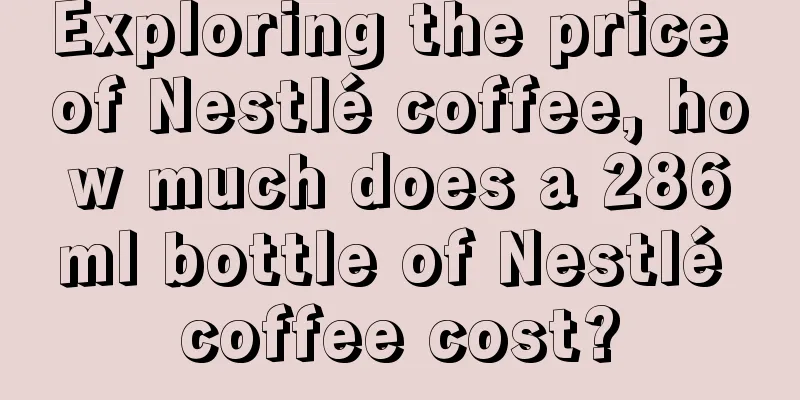 Exploring the price of Nestlé coffee, how much does a 286ml bottle of Nestlé coffee cost?