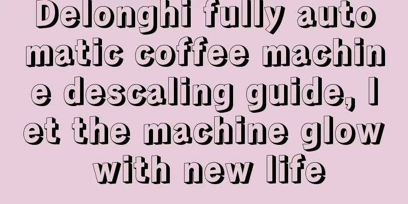 Delonghi fully automatic coffee machine descaling guide, let the machine glow with new life