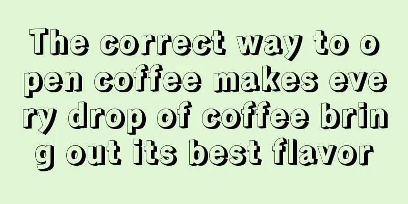 The correct way to open coffee makes every drop of coffee bring out its best flavor