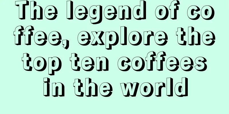 The legend of coffee, explore the top ten coffees in the world