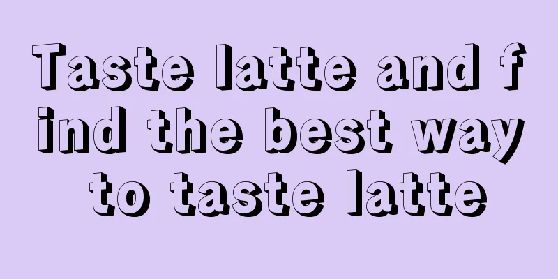 Taste latte and find the best way to taste latte